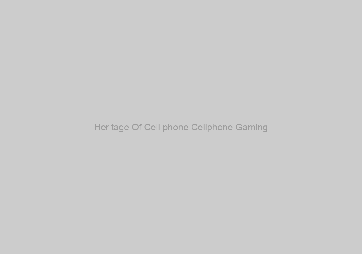 Heritage Of Cell phone Cellphone Gaming